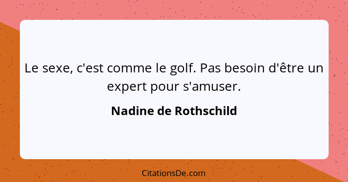 Le sexe, c'est comme le golf. Pas besoin d'être un expert pour s'amuser.... - Nadine de Rothschild