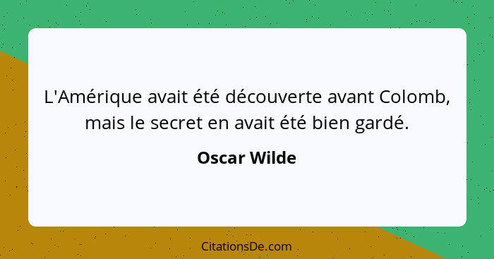 L'Amérique avait été découverte avant Colomb, mais le secret en avait été bien gardé.... - Oscar Wilde