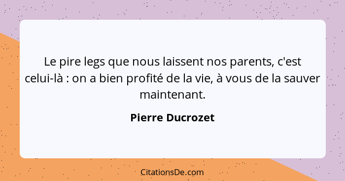 Le pire legs que nous laissent nos parents, c'est celui-là : on a bien profité de la vie, à vous de la sauver maintenant.... - Pierre Ducrozet