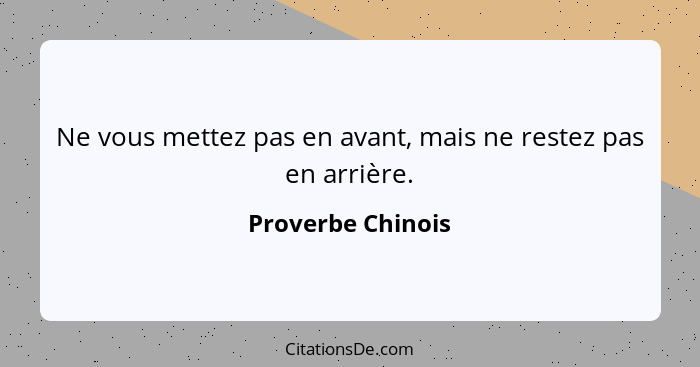 Ne vous mettez pas en avant, mais ne restez pas en arrière.... - Proverbe Chinois