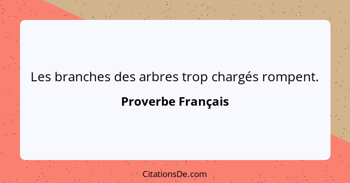 Les branches des arbres trop chargés rompent.... - Proverbe Français