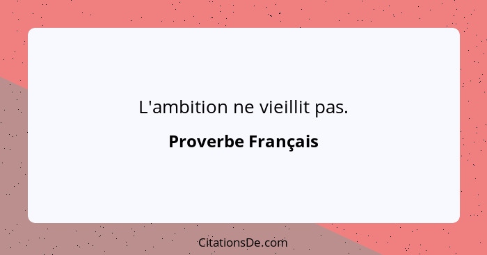 L'ambition ne vieillit pas.... - Proverbe Français