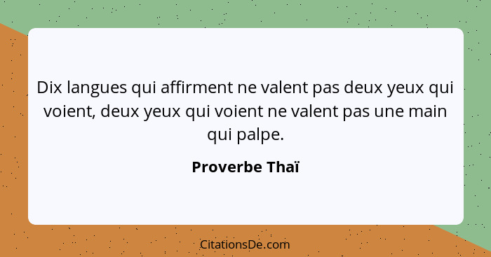 Dix langues qui affirment ne valent pas deux yeux qui voient, deux yeux qui voient ne valent pas une main qui palpe.... - Proverbe Thaï