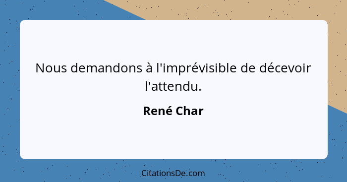 Nous demandons à l'imprévisible de décevoir l'attendu.... - René Char