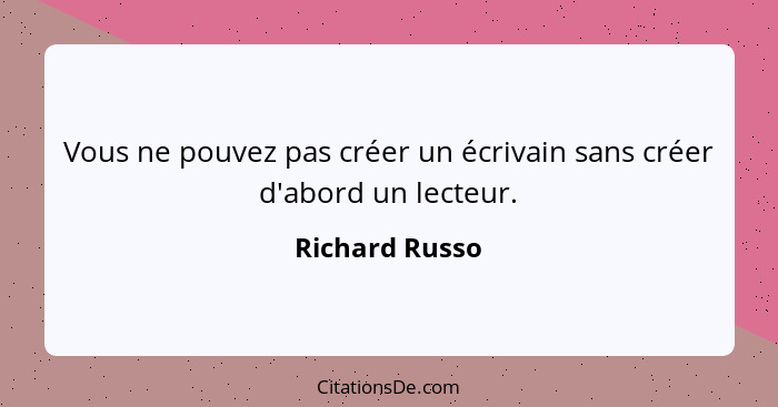 Vous ne pouvez pas créer un écrivain sans créer d'abord un lecteur.... - Richard Russo