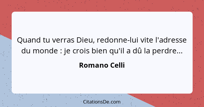 Quand tu verras Dieu, redonne-lui vite l'adresse du monde : je crois bien qu'il a dû la perdre...... - Romano Celli