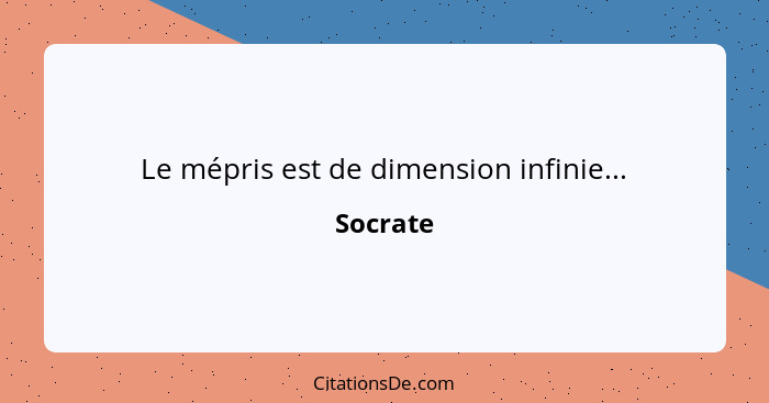 Le mépris est de dimension infinie...... - Socrate