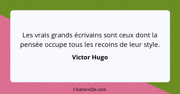 Les vrais grands écrivains sont ceux dont la pensée occupe tous les recoins de leur style.... - Victor Hugo