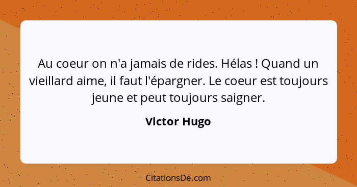 Au coeur on n'a jamais de rides. Hélas ! Quand un vieillard aime, il faut l'épargner. Le coeur est toujours jeune et peut toujours... - Victor Hugo