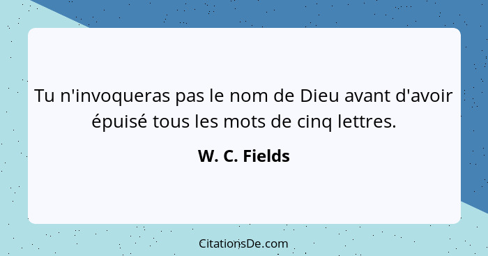 Tu n'invoqueras pas le nom de Dieu avant d'avoir épuisé tous les mots de cinq lettres.... - W. C. Fields