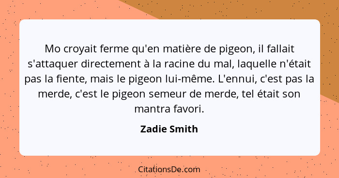 Mo croyait ferme qu'en matière de pigeon, il fallait s'attaquer directement à la racine du mal, laquelle n'était pas la fiente, mais le... - Zadie Smith