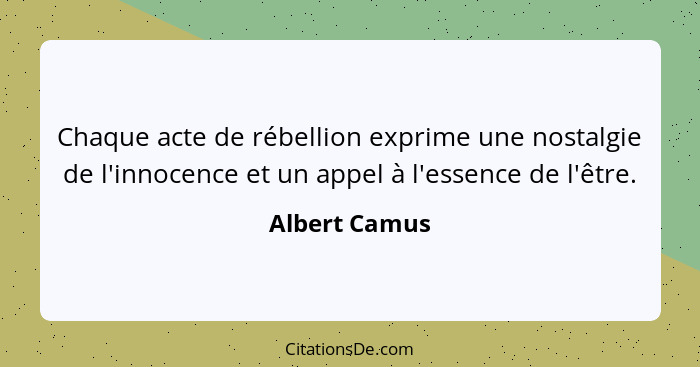 Chaque acte de rébellion exprime une nostalgie de l'innocence et un appel à l'essence de l'être.... - Albert Camus