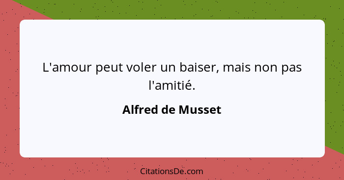 L'amour peut voler un baiser, mais non pas l'amitié.... - Alfred de Musset