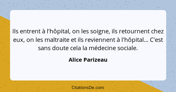 Ils entrent à l'hôpital, on les soigne, ils retournent chez eux, on les maltraite et ils reviennent à l'hôpital... C'est sans doute c... - Alice Parizeau