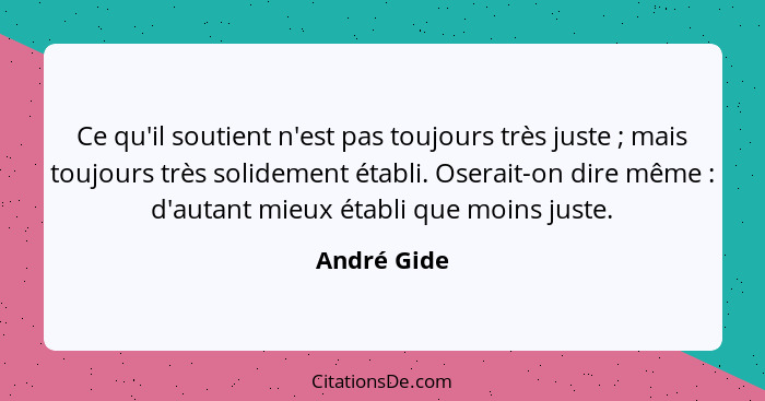 Ce qu'il soutient n'est pas toujours très juste ; mais toujours très solidement établi. Oserait-on dire même : d'autant mieux é... - André Gide