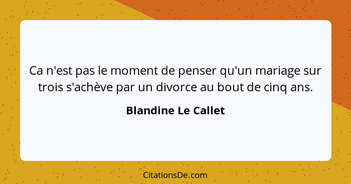 Ca n'est pas le moment de penser qu'un mariage sur trois s'achève par un divorce au bout de cinq ans.... - Blandine Le Callet