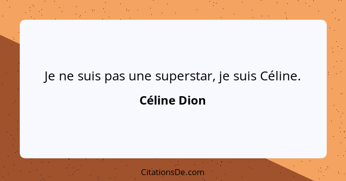 Je ne suis pas une superstar, je suis Céline.... - Céline Dion