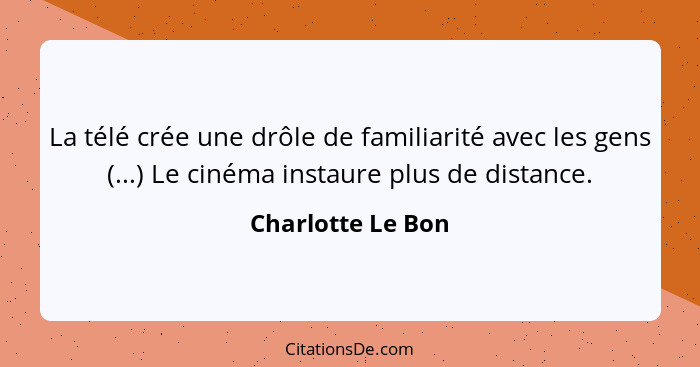 La télé crée une drôle de familiarité avec les gens (...) Le cinéma instaure plus de distance.... - Charlotte Le Bon