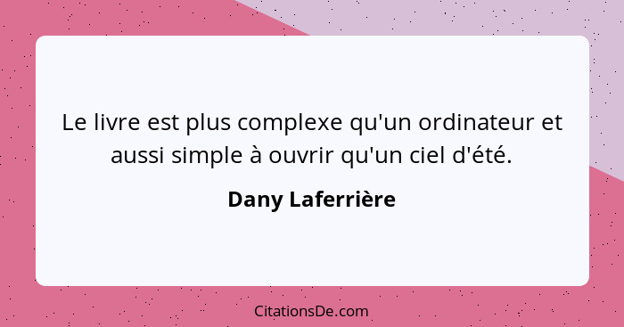 Le livre est plus complexe qu'un ordinateur et aussi simple à ouvrir qu'un ciel d'été.... - Dany Laferrière