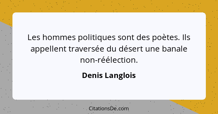 Les hommes politiques sont des poètes. Ils appellent traversée du désert une banale non-réélection.... - Denis Langlois