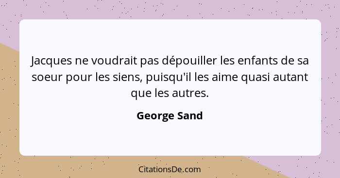 Jacques ne voudrait pas dépouiller les enfants de sa soeur pour les siens, puisqu'il les aime quasi autant que les autres.... - George Sand