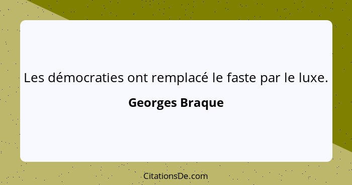 Les démocraties ont remplacé le faste par le luxe.... - Georges Braque