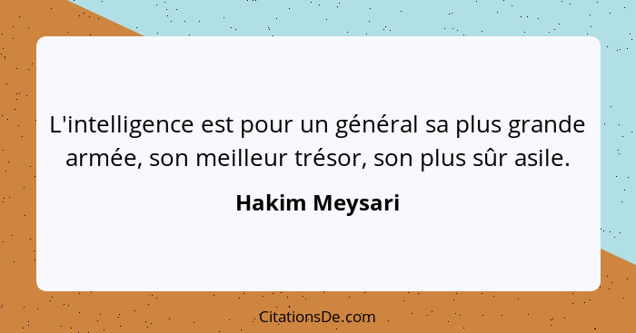 L'intelligence est pour un général sa plus grande armée, son meilleur trésor, son plus sûr asile.... - Hakim Meysari