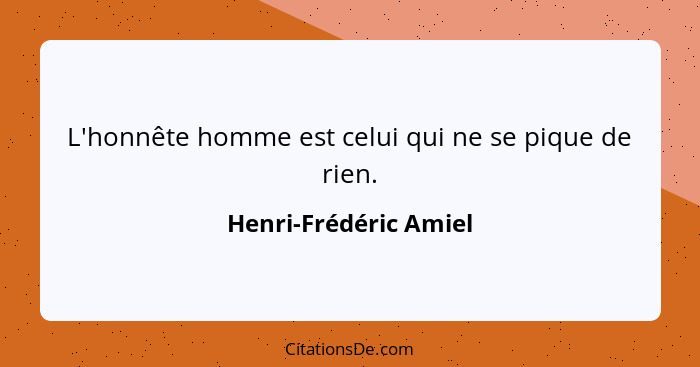 L'honnête homme est celui qui ne se pique de rien.... - Henri-Frédéric Amiel