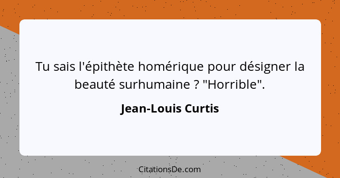 Tu sais l'épithète homérique pour désigner la beauté surhumaine ? "Horrible".... - Jean-Louis Curtis