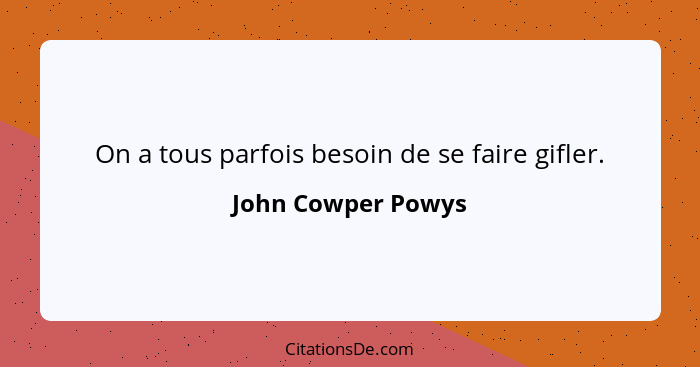 On a tous parfois besoin de se faire gifler.... - John Cowper Powys