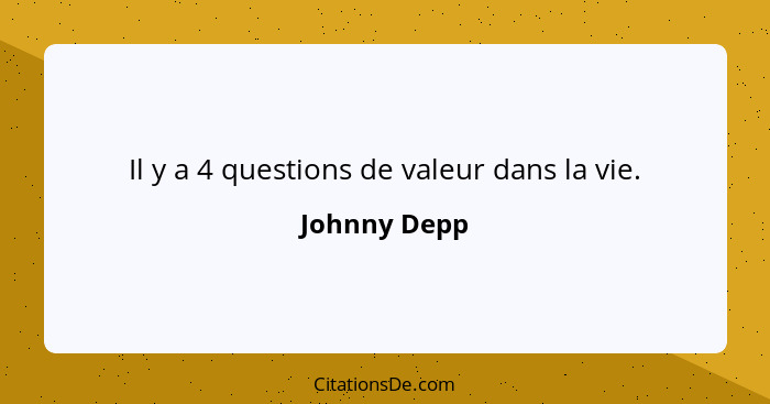 Il y a 4 questions de valeur dans la vie.... - Johnny Depp