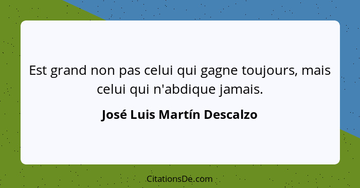 Est grand non pas celui qui gagne toujours, mais celui qui n'abdique jamais.... - José Luis Martín Descalzo