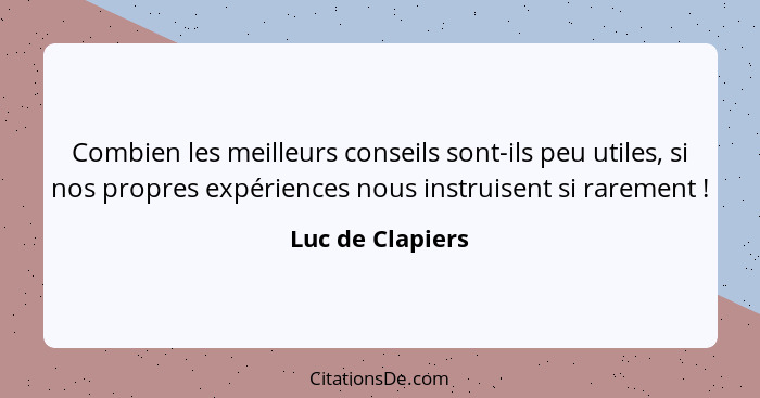 Combien les meilleurs conseils sont-ils peu utiles, si nos propres expériences nous instruisent si rarement !... - Luc de Clapiers