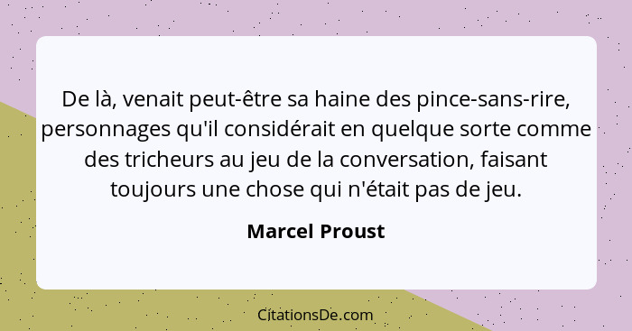 De là, venait peut-être sa haine des pince-sans-rire, personnages qu'il considérait en quelque sorte comme des tricheurs au jeu de la... - Marcel Proust