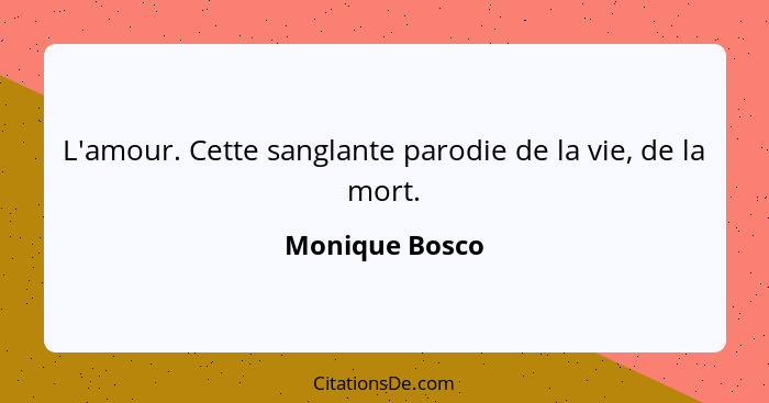 L'amour. Cette sanglante parodie de la vie, de la mort.... - Monique Bosco