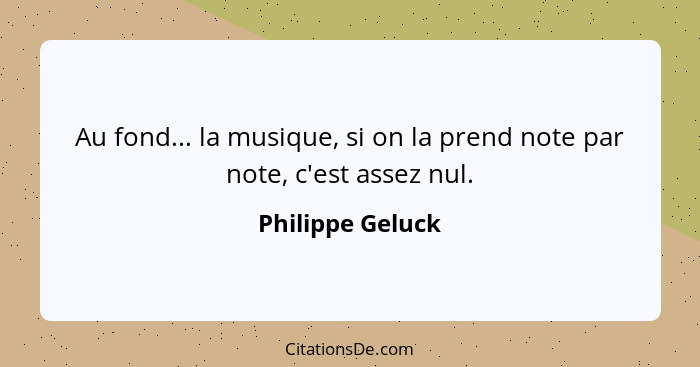 Au fond... la musique, si on la prend note par note, c'est assez nul.... - Philippe Geluck