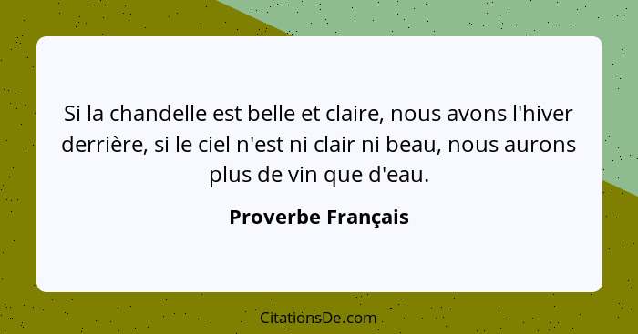 Si la chandelle est belle et claire, nous avons l'hiver derrière, si le ciel n'est ni clair ni beau, nous aurons plus de vin que d... - Proverbe Français