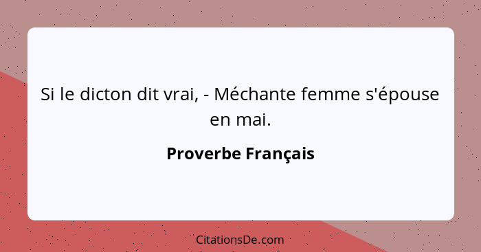 Si le dicton dit vrai, - Méchante femme s'épouse en mai.... - Proverbe Français