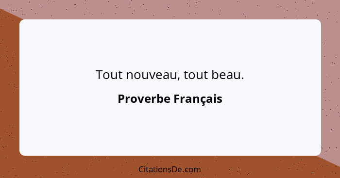 Tout nouveau, tout beau.... - Proverbe Français