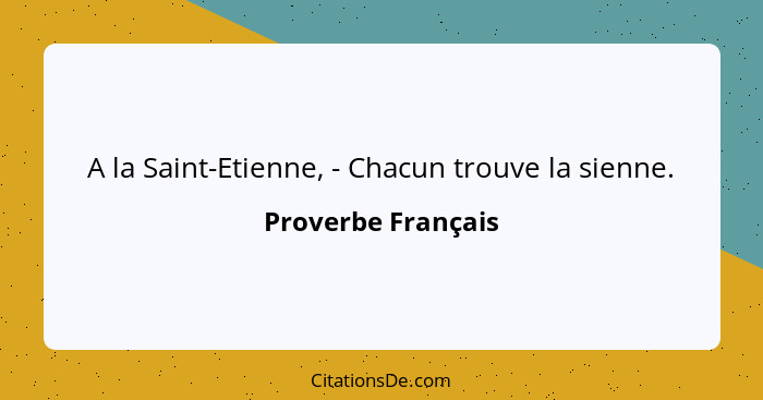 A la Saint-Etienne, - Chacun trouve la sienne.... - Proverbe Français