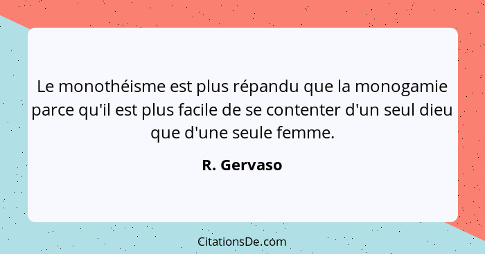 Le monothéisme est plus répandu que la monogamie parce qu'il est plus facile de se contenter d'un seul dieu que d'une seule femme.... - R. Gervaso