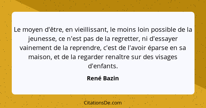 Le moyen d'être, en vieillissant, le moins loin possible de la jeunesse, ce n'est pas de la regretter, ni d'essayer vainement de la repre... - René Bazin