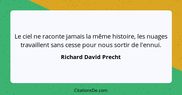 Le ciel ne raconte jamais la même histoire, les nuages travaillent sans cesse pour nous sortir de l'ennui.... - Richard David Precht