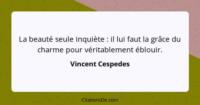 La beauté seule inquiète : il lui faut la grâce du charme pour véritablement éblouir.... - Vincent Cespedes