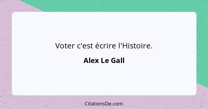 Voter c'est écrire l'Histoire.... - Alex Le Gall