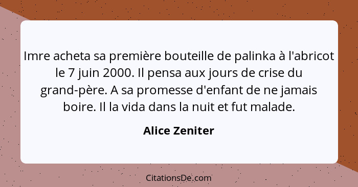 Imre acheta sa première bouteille de palinka à l'abricot le 7 juin 2000. Il pensa aux jours de crise du grand-père. A sa promesse d'en... - Alice Zeniter