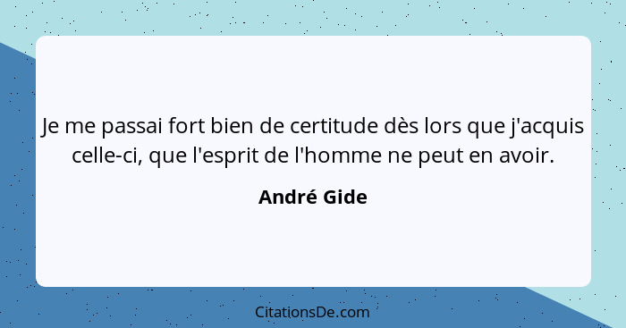 Je me passai fort bien de certitude dès lors que j'acquis celle-ci, que l'esprit de l'homme ne peut en avoir.... - André Gide