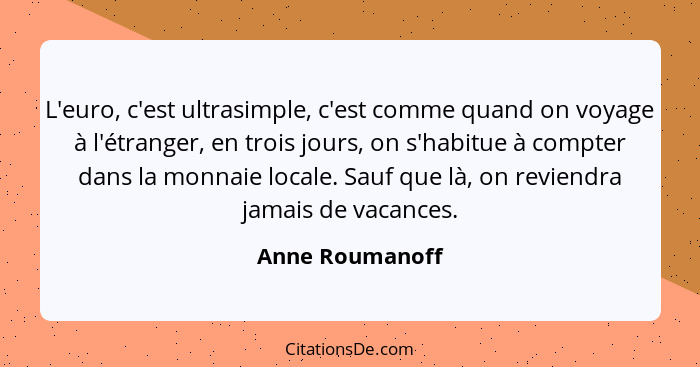 L'euro, c'est ultrasimple, c'est comme quand on voyage à l'étranger, en trois jours, on s'habitue à compter dans la monnaie locale. S... - Anne Roumanoff