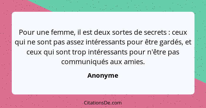 Pour une femme, il est deux sortes de secrets : ceux qui ne sont pas assez intéressants pour être gardés, et ceux qui sont trop intéres... - Anonyme