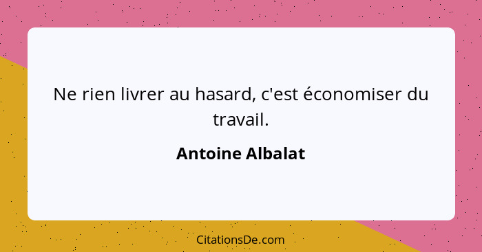 Ne rien livrer au hasard, c'est économiser du travail.... - Antoine Albalat